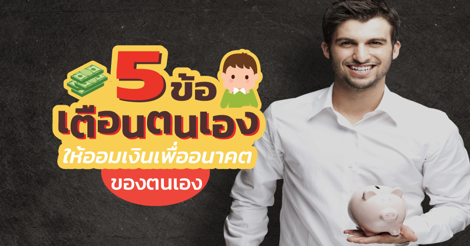 5 ข้อเตือนตนเองให้ออมเงินเพื่ออนาคตของตนเอง 5 ข้อเตือนตนเองให้ออมเงินเพื่ออนาคตของตนเอง