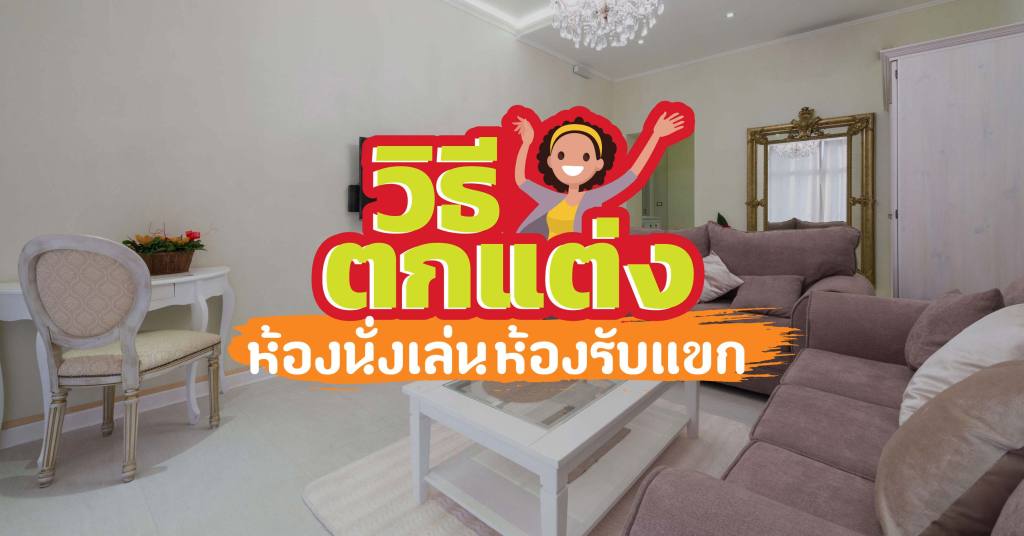 แนะนำวิธีตกแต่งห้องนั่งเล่นและห้องรับแขก แนะนำวิธีตกแต่งห้องนั่งเล่นและห้องรับแขก